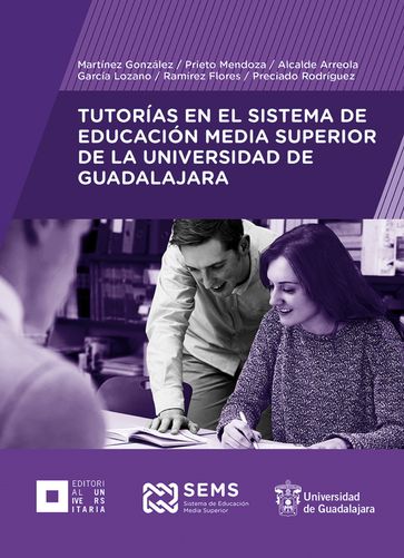 Tutorías en el Sistema de Educación Media Superior de la Universidad de Guadalajara - Ana Luz Martínez González - Gersom Preciado Rodríguez - José de Jesús Ramírez Flores - Leonardo García Lozano - Lorena Noemí Prieto Mendoza - Luz Alejandra Alcalde Arreola