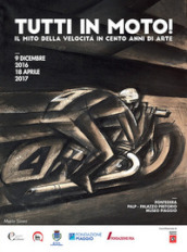 Tutti in moto! Il mito della velocità in cento anni di arte. Catalogo della mostra (Pontedera, 9 dicembre 2016-18 aprile 2017). Ediz. illustrata