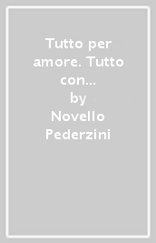 Tutto per amore. Tutto con amore. Riflessioni e proposte per imparare ad amare