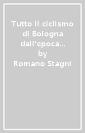 Tutto il ciclismo di Bologna dall epoca dei pionieri ad oggi. Parte seconda