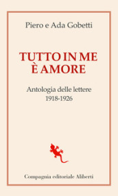 Tutto in me è amore. Antologia delle lettere 1918-1926