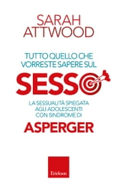 Tutto quello che vorreste sapere sul SESSO. La sessualità spiegata agli adolescenti con sindrome di Asperger