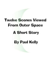 Twelve Scenes Viewed From Outer Space: A Short Story
