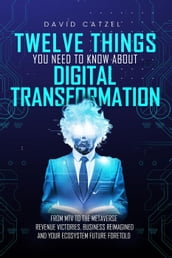Twelve Things You Need to Know About Digital Transformation
