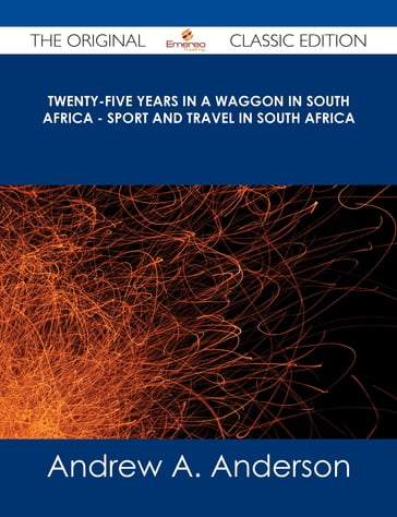 Twenty-Five Years in a Waggon in South Africa - Sport and Travel in South Africa - The Original Classic Edition - Andrew A. Anderson