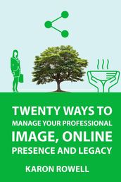 Twenty ways to manage your professional image, online presence and legacy