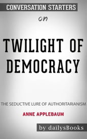 Twilight of Democracy: The Seductive Lure of Authoritarianism by Anne Applebaum: Conversation Starters