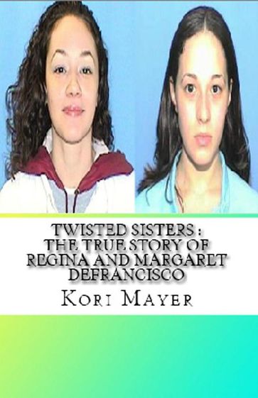 Twisted Sisters : The True Story of Regina and Margaret Defrancisco - Kori Mayer