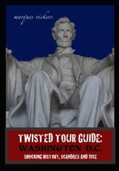 Twisted Tour Guide: Washington D.C.: Shocking History, Scandals and Vice