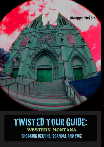 Twisted Tour Guide: Western Montana, Shocking Deaths, Scandals and Vice - Marques Vickers