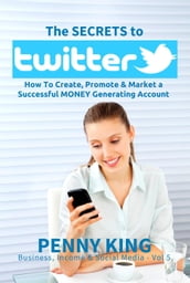 Twitter Marketing Business: The SECRETS to TWITTER: How To Create, Promote & Market a Successful MONEY Generating Account