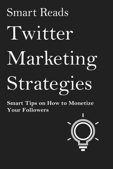 Twitter Marketing Strategies: Smart Tips on How to Monetize Your Followers - SmartReads
