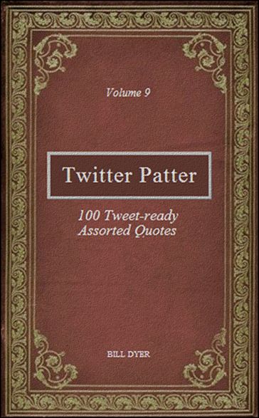 Twitter Patter: 100 Tweet-ready Assorted Quotes - Volume 9 - Bill Dyer