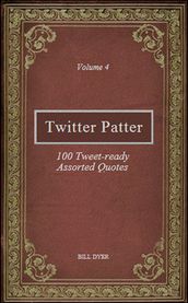 Twitter Patter: 100 Tweet-ready Assorted Quotes - Volume 4