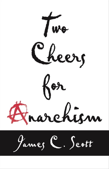 Two Cheers for Anarchism - James C. Scott