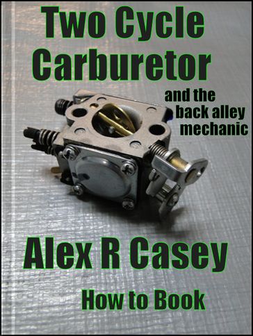Two Cycle Carburetor and the Back Alley Mechanic - Alex R Casey