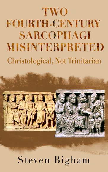 Two Fourth-Century Sarcophagi Misinterpreted Christological, Not Trinitarian - Steven Bigham