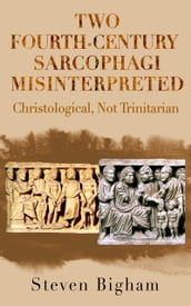 Two Fourth-Century Sarcophagi Misinterpreted Christological, Not Trinitarian