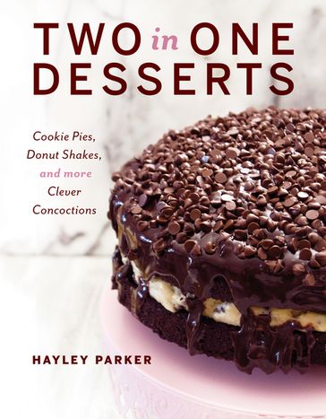 Two in One Desserts: Cookie Pies, Cupcake Shakes, and More Clever Concoctions - Hayley Parker