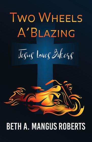 Two Wheels A'Blazing: Jesus Loves Bikers - Beth A. Mangus Roberts