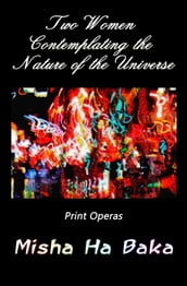 Two Women Contemplating the Nature of the Universe: Print Operas
