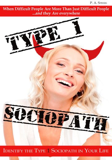 Type 1 Sociopath: When Difficult People Are More Than Just Difficult People - P. A. Speers