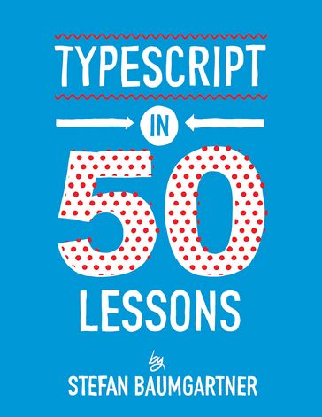 TypeScript in 50 Lessons - Stefan Baumgartner