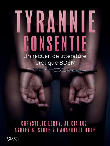 Tyrannie consentie - Un recueil de littérature érotique BDSM - Ashley B. Stone - Alicia Luz - Chrystelle Leroy