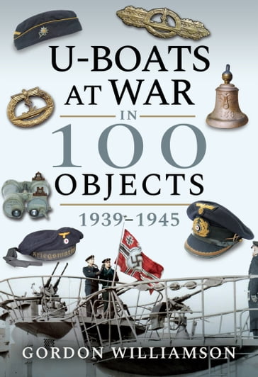 U-Boats at War in 100 Objects, 19391945 - Gordon Williamson