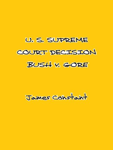 U. S. Supreme Court Decision Bush v. Gore - James Constant