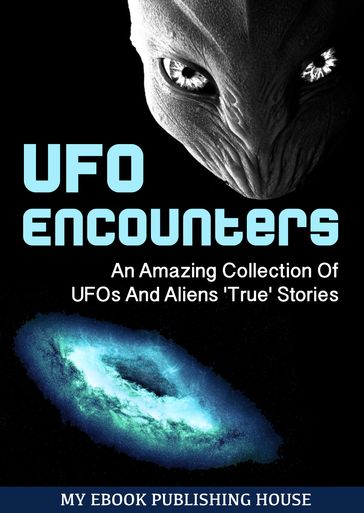 UFO Encounters: An Amazing Collection Of UFOs And Aliens 'True' Stories (UFOs, Aliens, Conspiracy, Alien Abduction) - My Ebook Publishing House