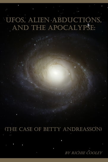 UFOs, Alien Abductions, and the Apocalypse: (The Case of Betty Andreasson) - Richie Cooley
