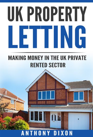 UK Property Letting: Making Money in the UK Private Rented Sector - Anthony Dixon