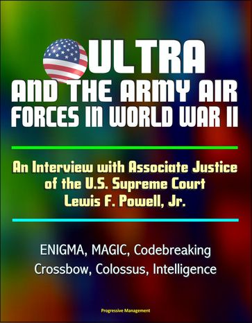 ULTRA and the Army Air Forces in World War II: An Interview with Associate Justice of the U.S. Supreme Court Lewis F. Powell, Jr. - ENIGMA, MAGIC, Codebreaking, Crossbow, Colossus, Intelligence - Progressive Management