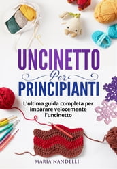 UNCINETTO PER PRINCIPIANTI. L ultima guida completa per im-parare velocemente l uncinetto