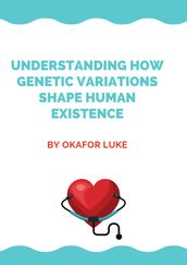 UNDERSTANDING HOW GENETIC VARIATIONS SHAPE HUMAN EXISTENCE
