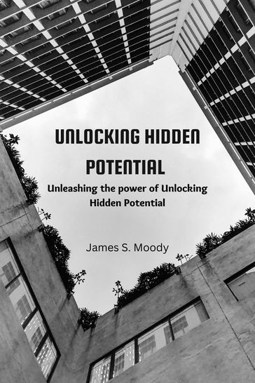 UNLOCKING HIDDEN POTENTIAL - James S. Moody