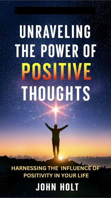 UNRAVELING THE POWER OF POSITIVE THOUGHTS - Holt John