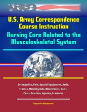 U.S. Army Correspondence Course Instruction: Nursing Care Related to the Musculoskeletal System - Orthopedics, Pain, Special Equipment, Beds, Frames, Mobility Aids, Wheelchairs, Gaits, Casts, Traction, Injuries, Fractures
