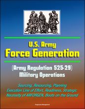 U.S. Army Force Generation (Army Regulation 525-29) Military Operations - Sourcing, Resourcing, Planning, Execution Line of Effort, Readiness, Strategic Necessity of ARFORGEN, Boots on the Ground