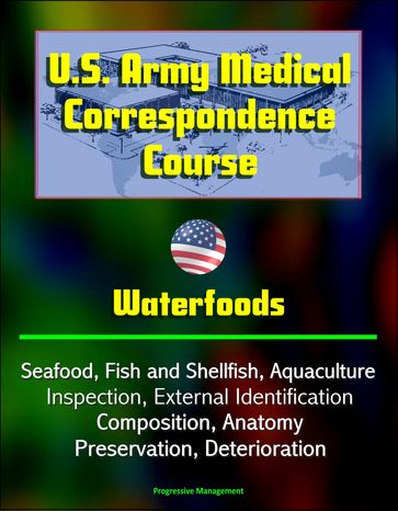 U.S. Army Medical Correspondence Course: Waterfoods - Seafood, Fish and Shellfish, Aquaculture, Inspection, External Identification, Composition, Anatomy, Preservation, Deterioration - Progressive Management