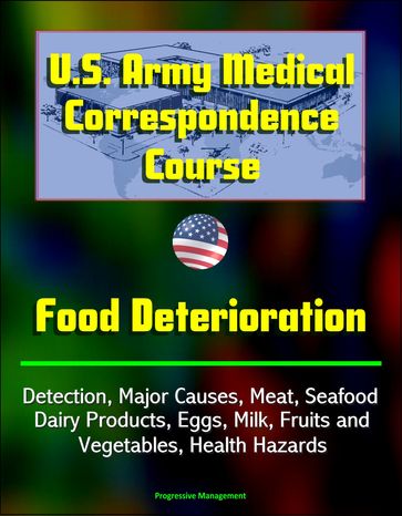 U.S. Army Medical Correspondence Course: Food Deterioration - Detection, Major Causes, Meat, Seafood, Dairy Products, Eggs, Milk, Fruits and Vegetables, Health Hazards - Progressive Management