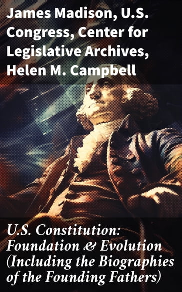 U.S. Constitution: Foundation & Evolution (Including the Biographies of the Founding Fathers) - James Madison - U.S. Congress - Center for Legislative Archives - Helen M. Campbell