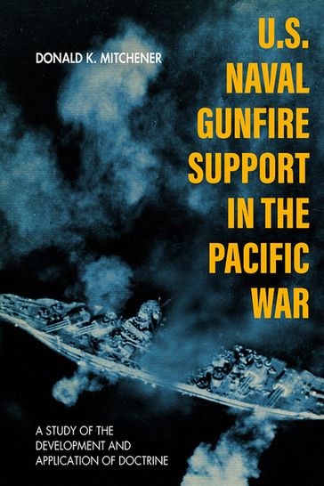 U.S. Naval Gunfire Support in the Pacific War - Donald K. Mitchener