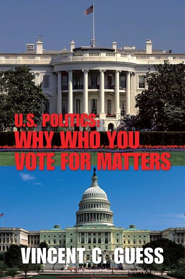 U.S. Politics: Why Who You Vote for Matters - Vincent C. Guess