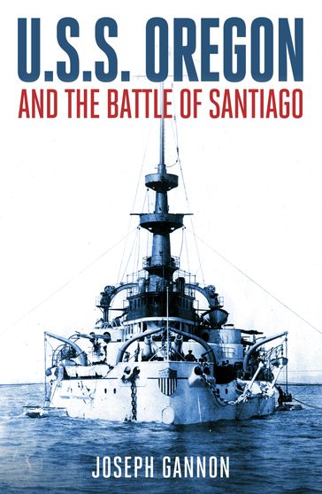 U.S.S. Oregon and the Battle of Santiago - Joseph C. Gannon