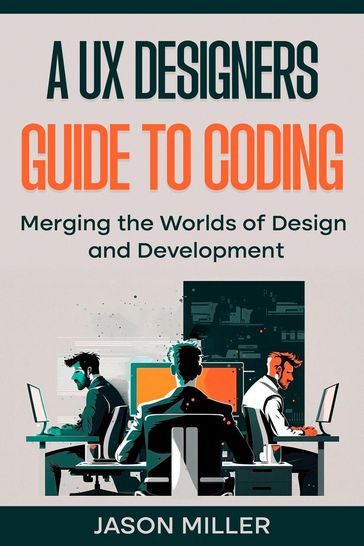 A UX Designers Guide to Coding: Merging the Worlds of Design and Development - Jason Miller