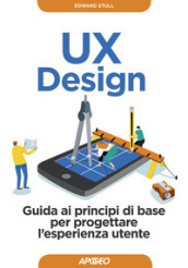 UX design. Guida ai principi di base per progettare l esperienza utente