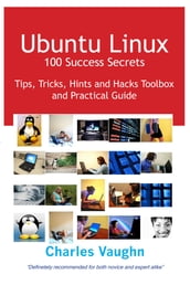Ubuntu Linux 100 Success Secrets, Tips, Tricks, Hints and Hacks Toolbox and Practical Guide