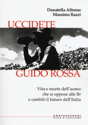 Uccidete Guido Rossa. Vita e morte dell uomo che si oppose alle Br e cambiò il futuro dell Italia